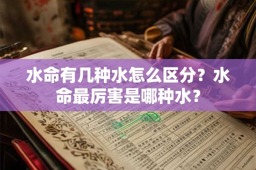 水命有几种水怎么区分？水命最厉害是哪种水？