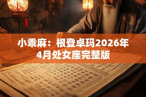 小乖麻：根登卓玛2026年4月处女座完整版