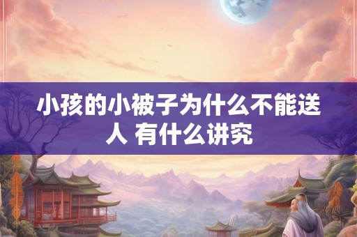 小孩的小被子为什么不能送人 有什么讲究