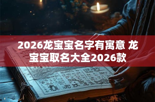 2026龙宝宝名字有寓意 龙宝宝取名大全2026款