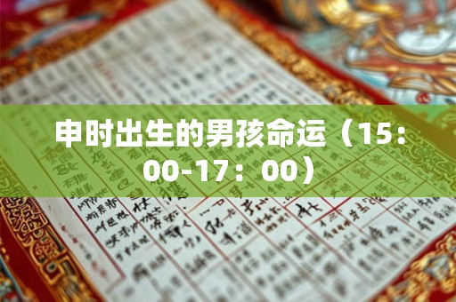 申时出生的男孩命运（15：00-17：00）