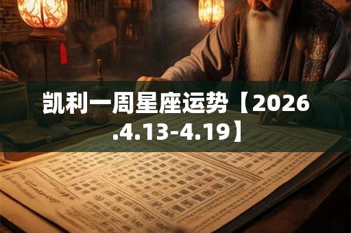 凯利一周星座运势【2026.4.13-4.19】