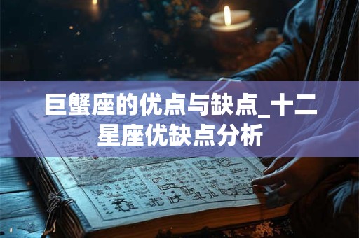 巨蟹座的优点与缺点_十二星座优缺点分析