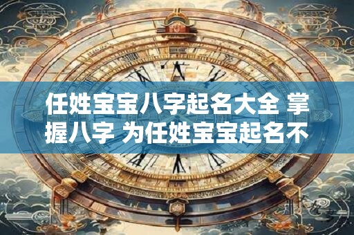 任姓宝宝八字起名大全 掌握八字 为任姓宝宝起名不再难！
