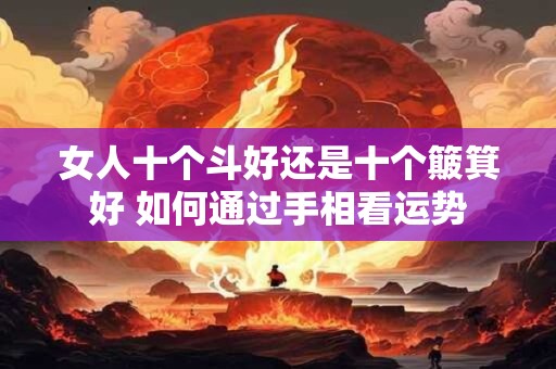 女人十个斗好还是十个簸箕好 如何通过手相看运势