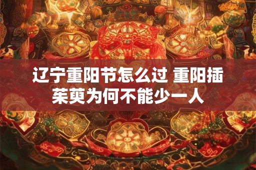 辽宁重阳节怎么过 重阳插茱萸为何不能少一人