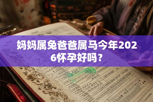 妈妈属兔爸爸属马今年2026怀孕好吗？