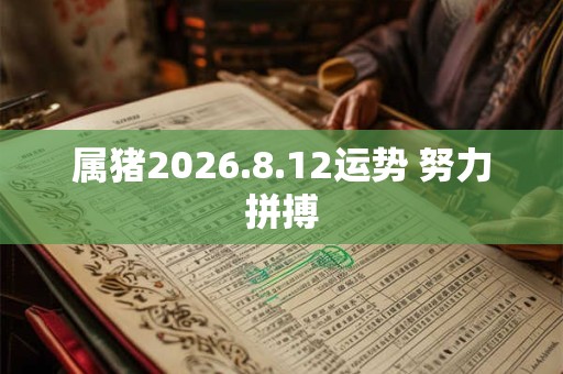 属猪2026.8.12运势 努力拼搏
