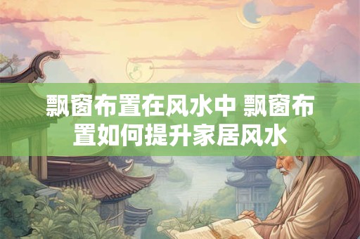 飘窗布置在风水中 飘窗布置如何提升家居风水