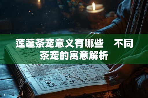 莲蓬茶宠意义有哪些　不同茶宠的寓意解析