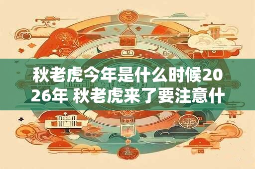 秋老虎今年是什么时候2026年 秋老虎来了要注意什么