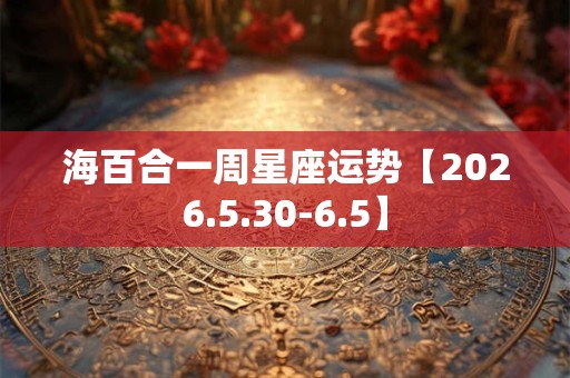 海百合一周星座运势【2026.5.30-6.5】