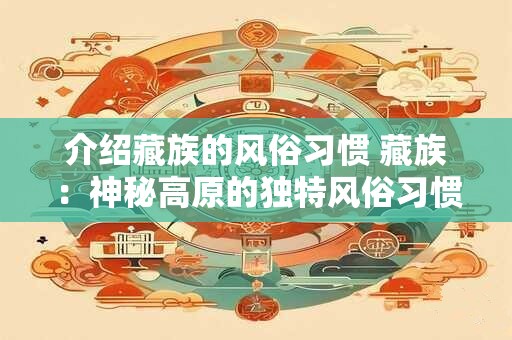 介绍藏族的风俗习惯 藏族：神秘高原的独特风俗习惯