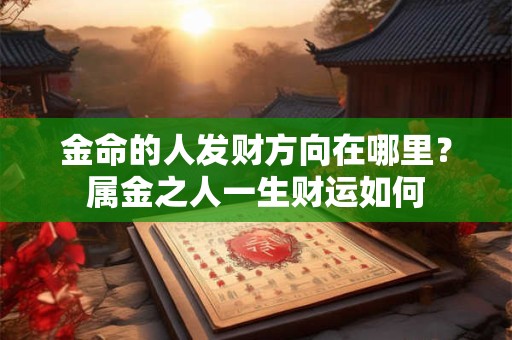 金命的人发财方向在哪里？属金之人一生财运如何