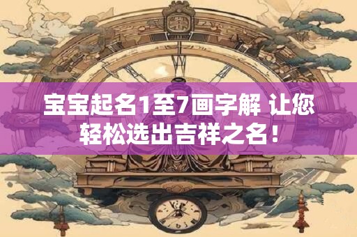宝宝起名1至7画字解 让您轻松选出吉祥之名！