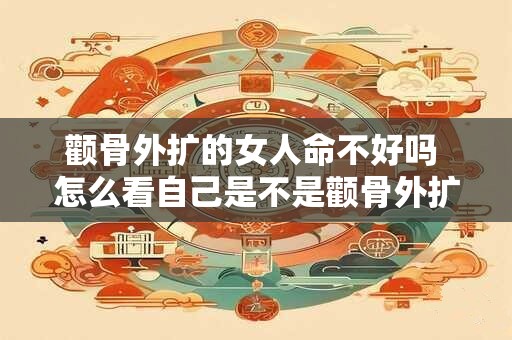 颧骨外扩的女人命不好吗 怎么看自己是不是颧骨外扩