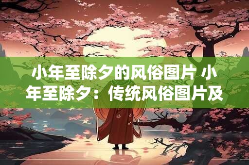 小年至除夕的风俗图片 小年至除夕：传统风俗图片及文化内涵