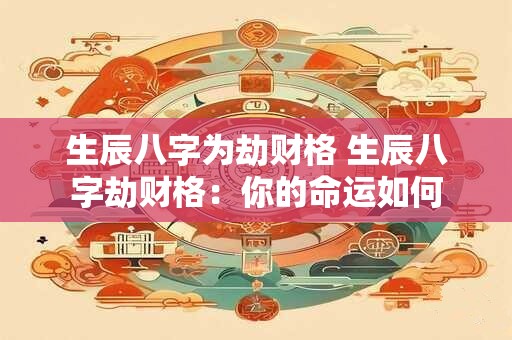 生辰八字为劫财格 生辰八字劫财格：你的命运如何