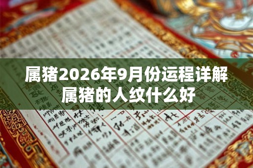 属猪2026年9月份运程详解 属猪的人纹什么好