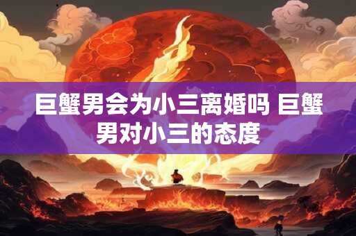 巨蟹男会为小三离婚吗 巨蟹男对小三的态度