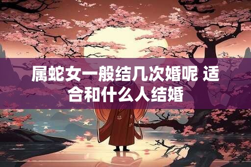 属蛇女一般结几次婚呢 适合和什么人结婚