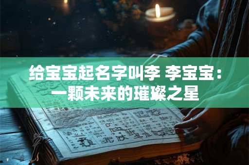 给宝宝起名字叫李 李宝宝：一颗未来的璀璨之星