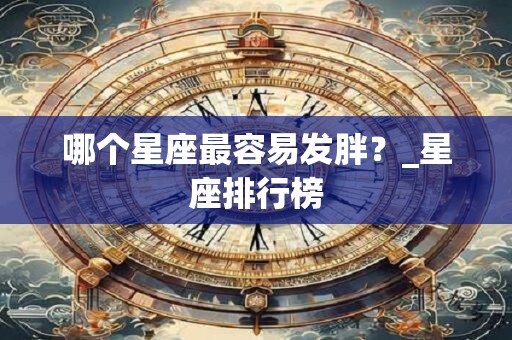 哪个星座最容易发胖？_星座排行榜