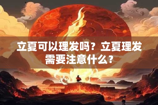 立夏可以理发吗？立夏理发需要注意什么？