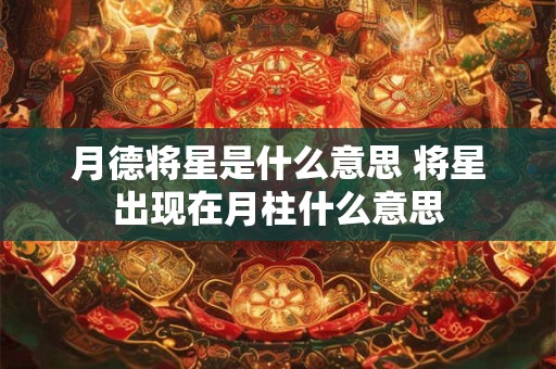 月德将星是什么意思 将星出现在月柱什么意思