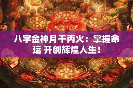八字金神月干丙火：掌握命运 开创辉煌人生！