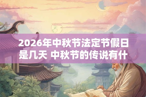 2026年中秋节法定节假日是几天 中秋节的传说有什么