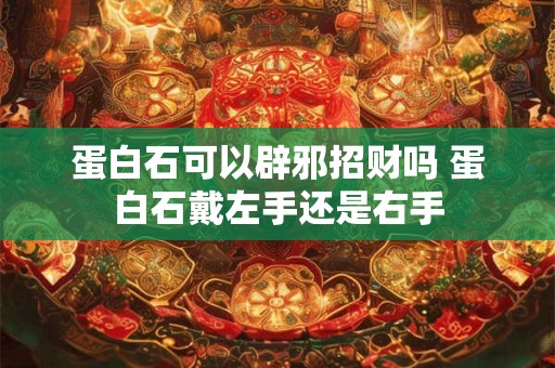 蛋白石可以辟邪招财吗 蛋白石戴左手还是右手