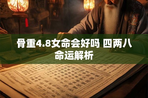 骨重4.8女命会好吗 四两八命运解析
