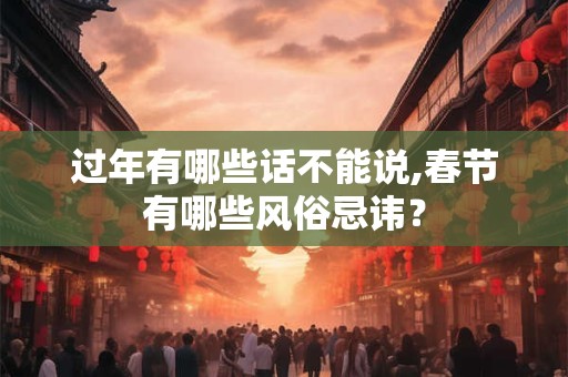 过年有哪些话不能说,春节有哪些风俗忌讳？