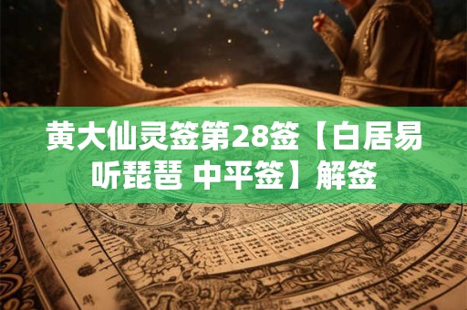 黄大仙灵签第28签【白居易听琵琶 中平签】解签