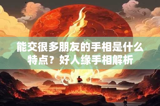 能交很多朋友的手相是什么特点？好人缘手相解析