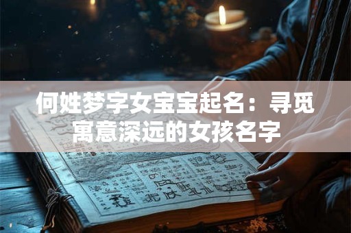 何姓梦字女宝宝起名:寻觅寓意深远的女孩名字 何姓梦字女宝宝起名:寻觅寓意深远的女孩名字