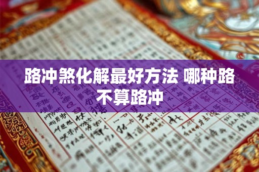 路冲煞化解最好方法 哪种路不算路冲