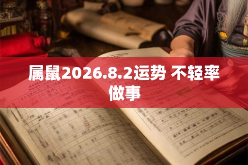 属鼠2026.8.2运势 不轻率做事