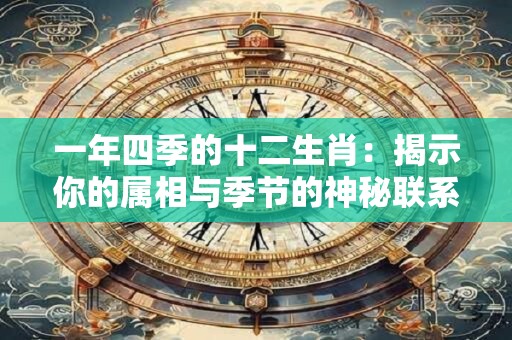 一年四季的十二生肖：揭示你的属相与季节的神秘联系