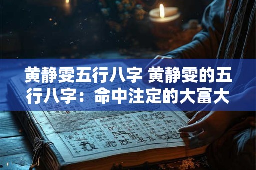 黄静雯五行八字 黄静雯的五行八字：命中注定的大富大贵！