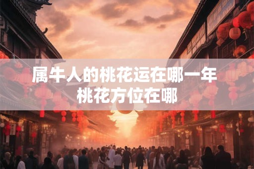 属牛人的桃花运在哪一年 桃花方位在哪