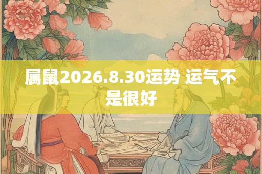 属鼠2026.8.30运势 运气不是很好