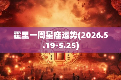 霍里一周星座运势(2026.5.19-5.25)