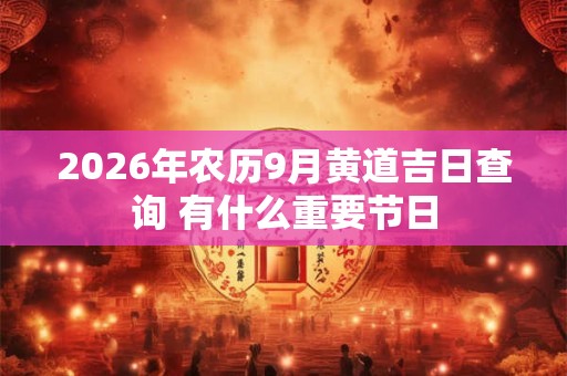 2026年农历9月黄道吉日查询 有什么重要节日