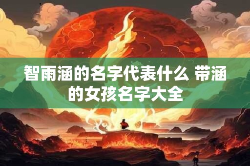 智雨涵的名字代表什么 带涵的女孩名字大全