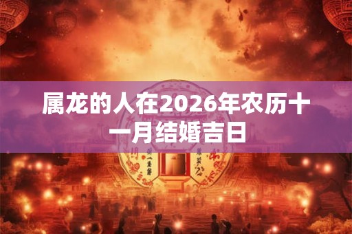 属龙的人在2026年农历十一月结婚吉日