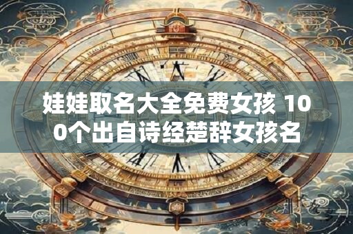 娃娃取名大全免费女孩 100个出自诗经楚辞女孩名