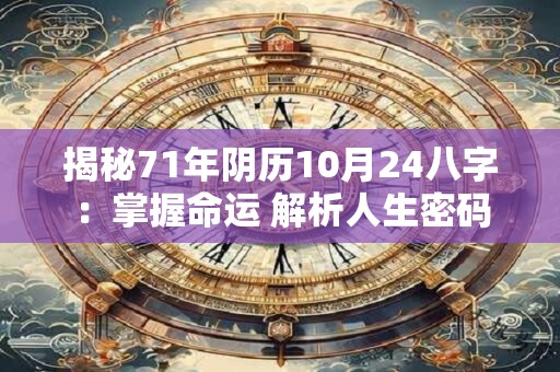 揭秘71年阴历10月24八字：掌握命运 解析人生密码
