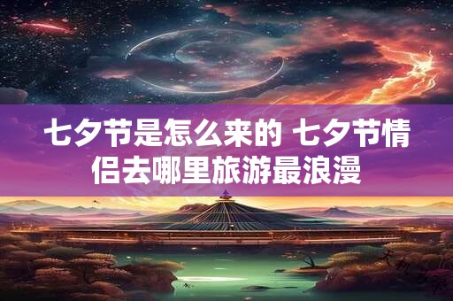 七夕节是怎么来的 七夕节情侣去哪里旅游最浪漫